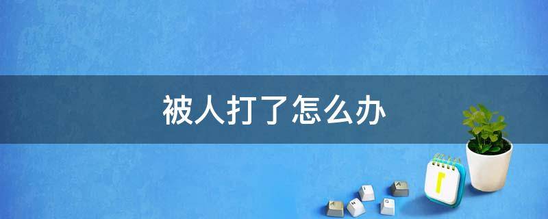 被人打了怎么办 军属被人打了怎么办