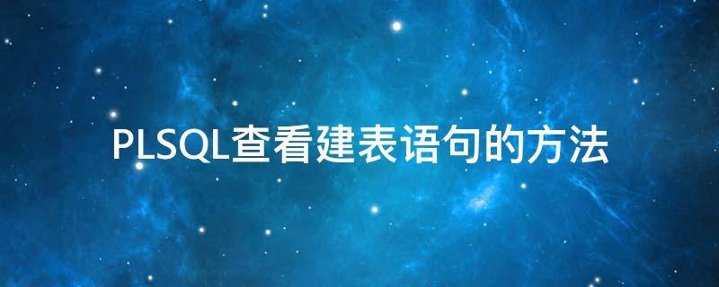 PLSQL查看建表语句的方法（如何使用plsql建表和字段）