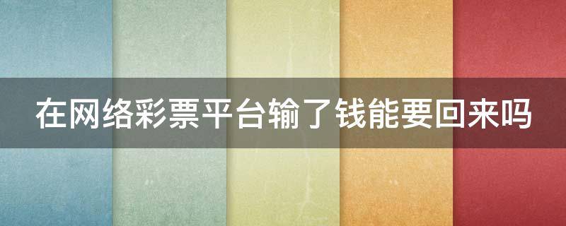 在网络彩票平台输了钱能要回来吗 网络彩票平台输钱了可以追回来吗?