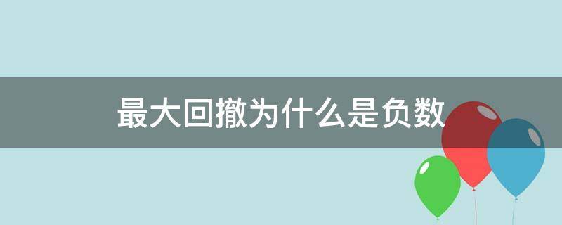 最大回撤为什么是负数（最大回撤率是负数）