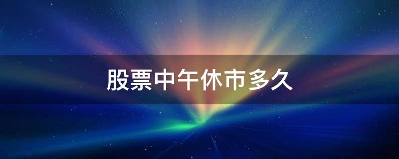 股票中午休市多久 股票午间休市多久