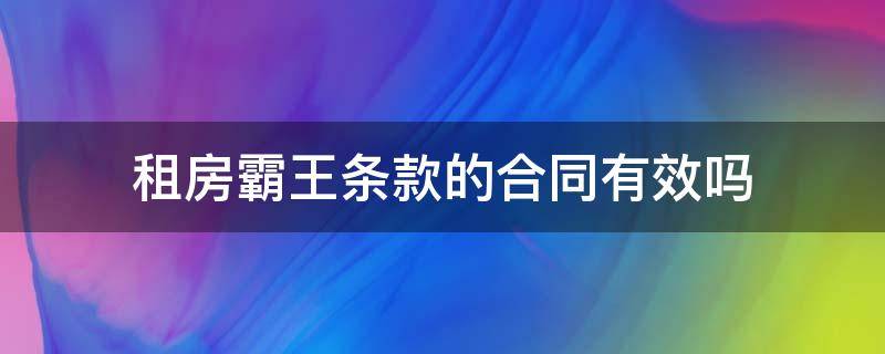 租房霸王条款的合同有效吗（租房子霸王条款有效吗）