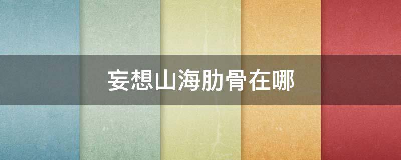 妄想山海肋骨在哪（妄想山海禁忌之骨位置）