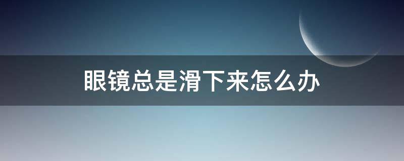 眼镜总是滑下来怎么办（鼻子塌眼镜总是滑下来怎么办）