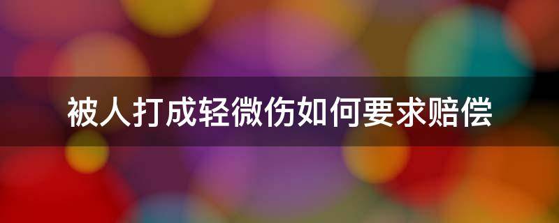 被人打成轻微伤如何要求赔偿（被人打成了轻微伤怎么向法院申请赔偿）