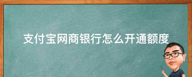 支付宝网商银行怎么开通额度（支付宝网商银行额度怎么用）