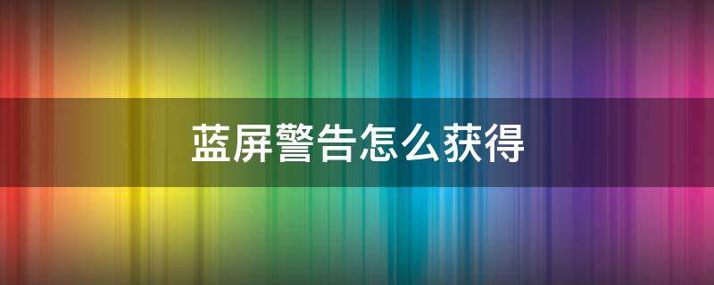 蓝屏警告怎么获得（王者荣耀典韦蓝屏警告怎么获得）