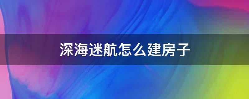 深海迷航怎么建房子（深海迷航怎么往上建房子）