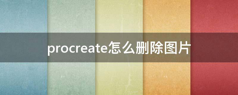 procreate怎么删除图片 procreate怎么删除图片里的内容手势