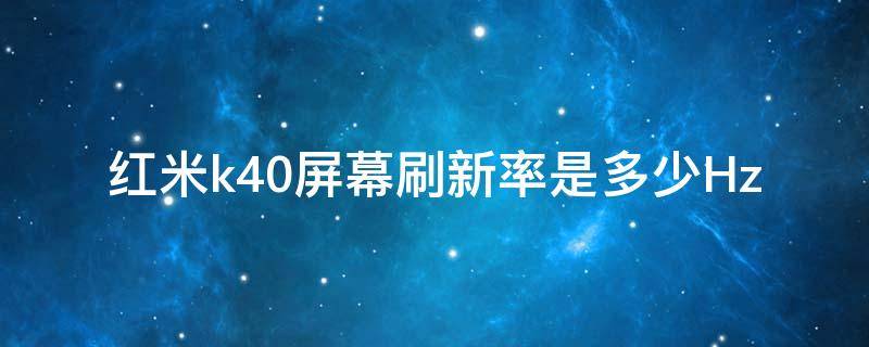 红米k40屏幕刷新率是多少Hz（红米k40pro的屏幕刷新率）
