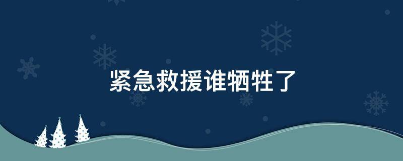 紧急救援谁牺牲了 紧急救援最后谁死了