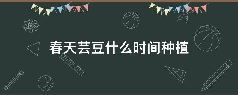 春天芸豆什么时间种植 秋季芸豆什么时候种植