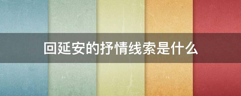 回延安的抒情线索是什么（回延安作者抒发感情的线索是什么）