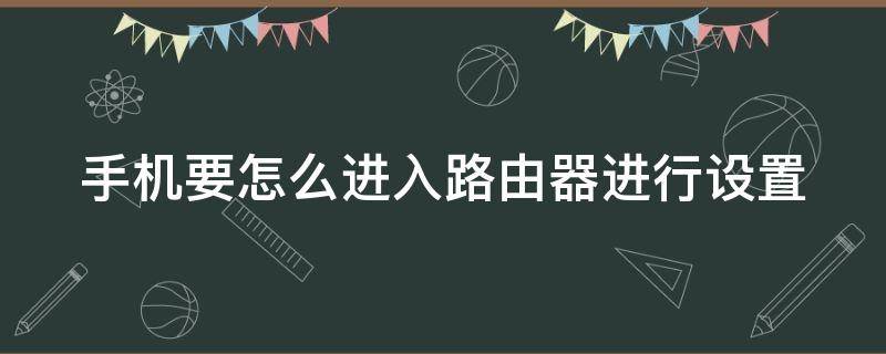 手机要怎么进入路由器进行设置 手机要怎么进入路由器进行设置密码