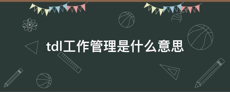 tdl工作管理是什么意思 TDL管理中是什么意思