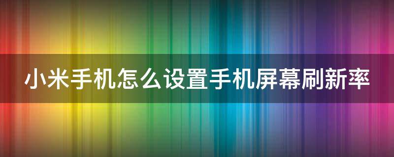 小米手机怎么设置手机屏幕刷新率（哪位大神知道小米手机如何调整屏幕刷新率）