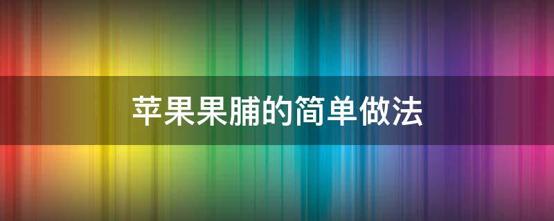 苹果果脯的简单做法 苹果脯的做法