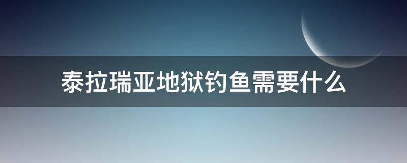 泰拉瑞亚地狱钓鱼需要什么（泰拉瑞亚地狱钓鱼需要什么鱼饵）