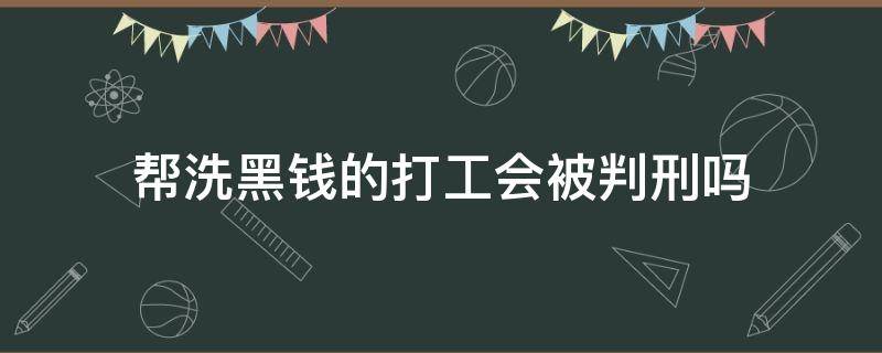 帮洗黑钱的打工会被判刑吗 帮老板打工洗黑钱要坐牢吗