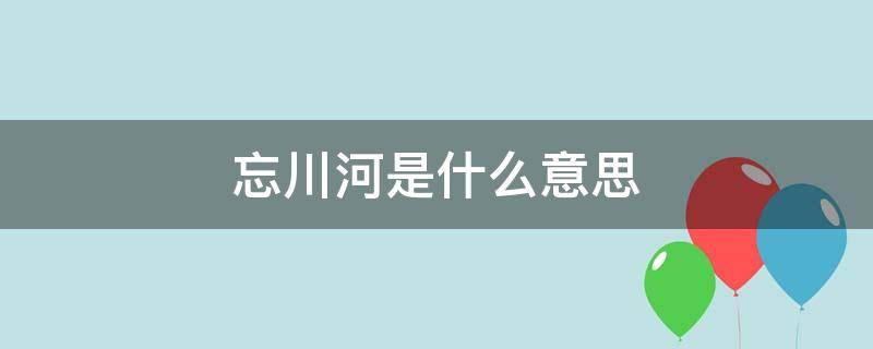 忘川河是什么意思 跳入忘川河是什么意思