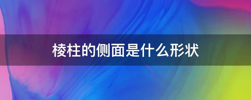 棱柱的侧面是什么形状 直三棱柱的侧面是什么形状