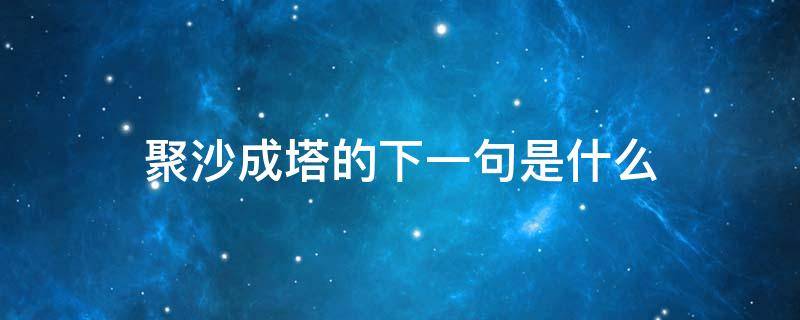 聚沙成塔的下一句是什么（俗话说聚沙成塔）