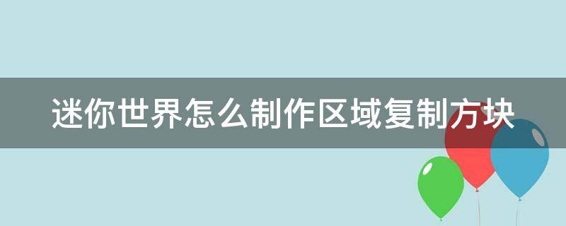 迷你世界怎么制作区域复制方块（迷你世界如何用区域复制方块复制建筑物）