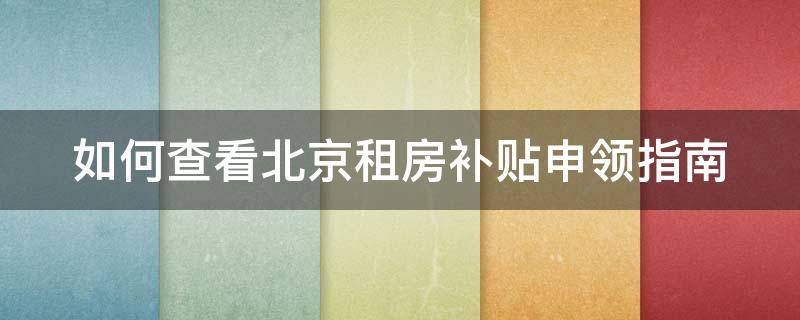 如何查看北京租房补贴申领指南（如何查看北京租房补贴申领指南文件）