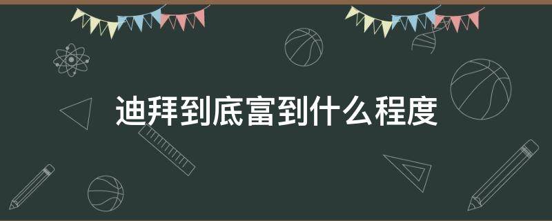 迪拜到底富到什么程度 迪拜到底富到什么程度拜最穷的人有多少钱