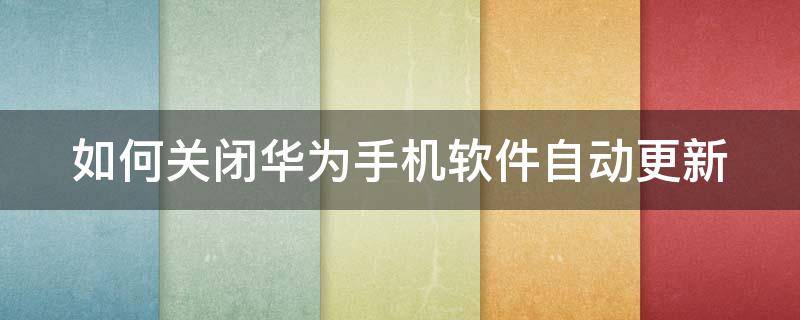 如何关闭华为手机软件自动更新（如何关闭华为手机软件自动更新提示）