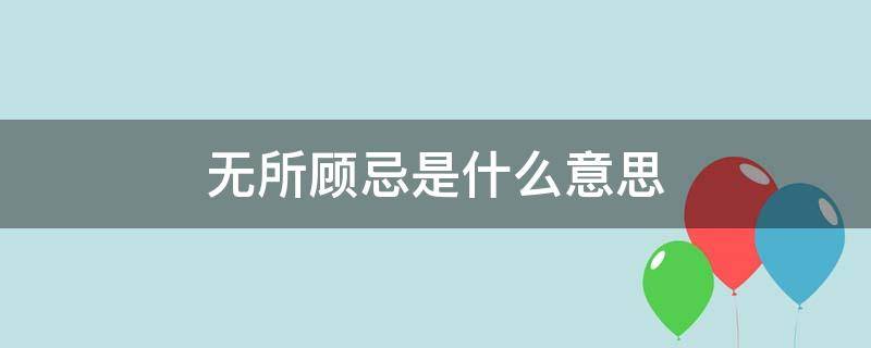 无所顾忌是什么意思（无所顾忌什么意思啊）