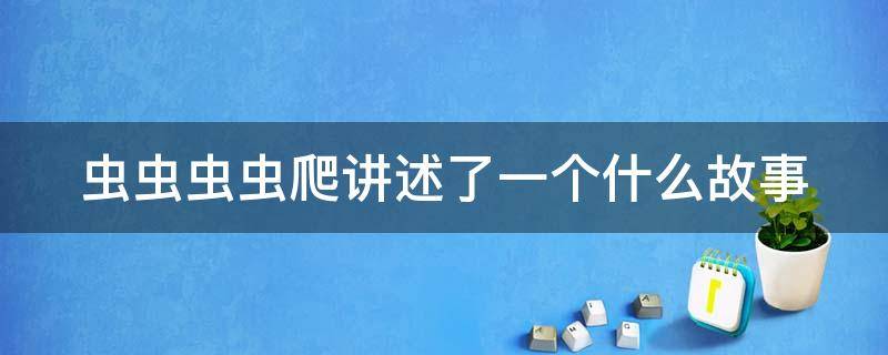 虫虫虫虫爬讲述了一个什么故事 虫虫虫虫爬讲述了一个什么故事请用自己的话讲一讲