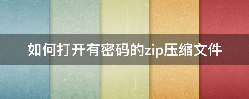 如何打开有密码的zip压缩文件（zip加密压缩文件怎样打开）