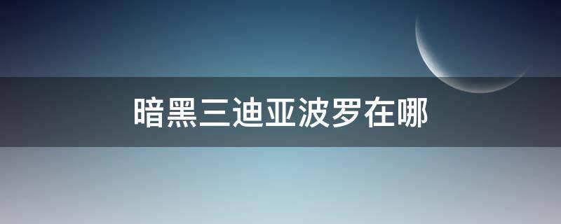 暗黑三迪亚波罗在哪 暗黑破坏神三迪亚波罗在哪