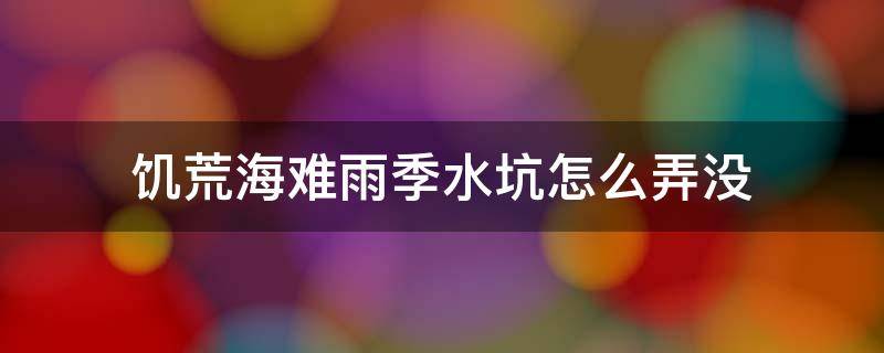 饥荒海难雨季水坑怎么弄没 饥荒海难雨季过后水坑会不会消失