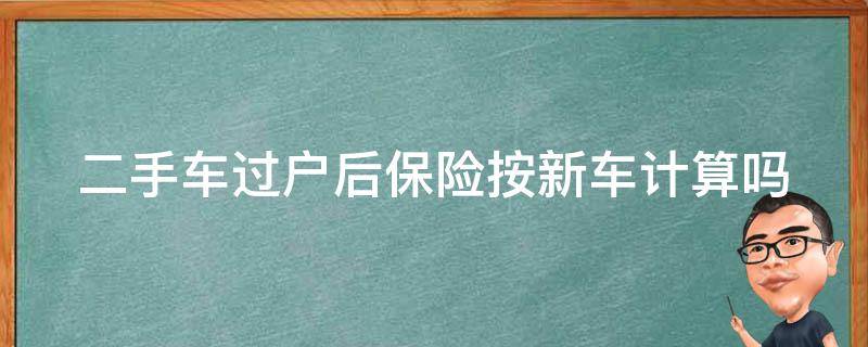 二手车过户后保险按新车计算吗 二手车过户后保险按新车计算吗多少钱