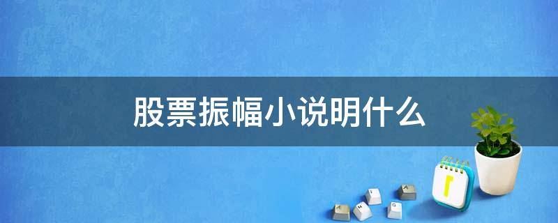 股票振幅小说明什么 股票振幅小说明什么问题