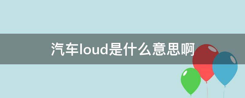 汽车loud是什么意思啊 汽车Loud