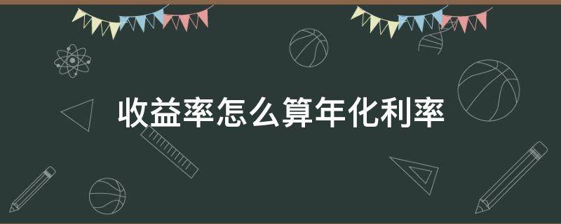 收益率怎么算年化利率 年化收益率怎么算利息