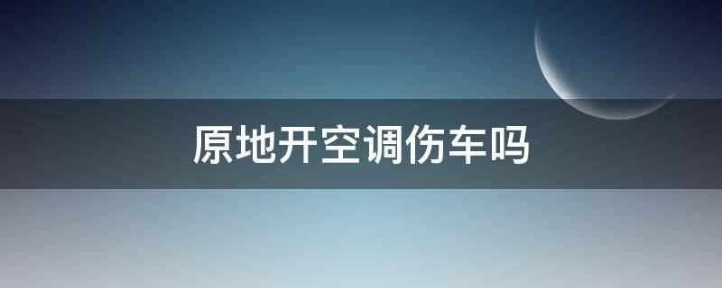 原地开空调伤车吗（电车原地开空调伤车吗）