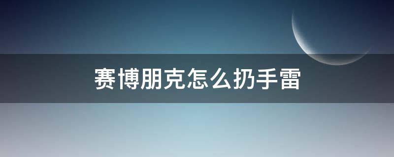 赛博朋克怎么扔手雷 赛博朋克不能扔手雷