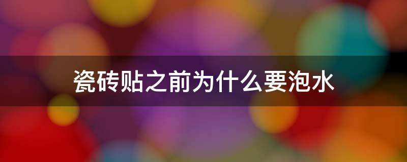 瓷砖贴之前为什么要泡水 瓷砖在铺贴之前为什么要泡水