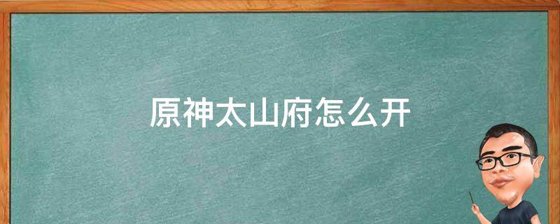 原神太山府怎么开 原神太山府怎么开启怎么解锁