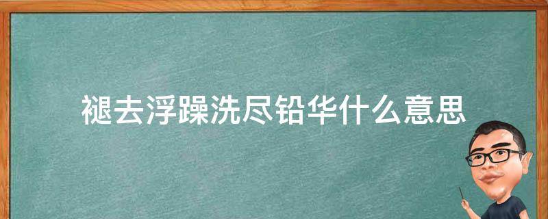 褪去浮躁洗尽铅华什么意思（褪去浮躁洗尽铅华的诗句）