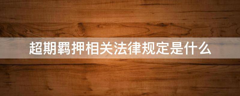 超期羁押相关法律规定是什么 超期羁押违法吗