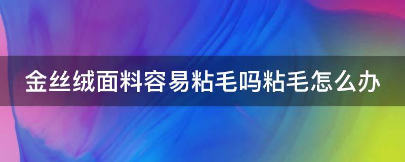 金丝绒面料容易粘毛吗粘毛怎么办 梦见去地里弄花生