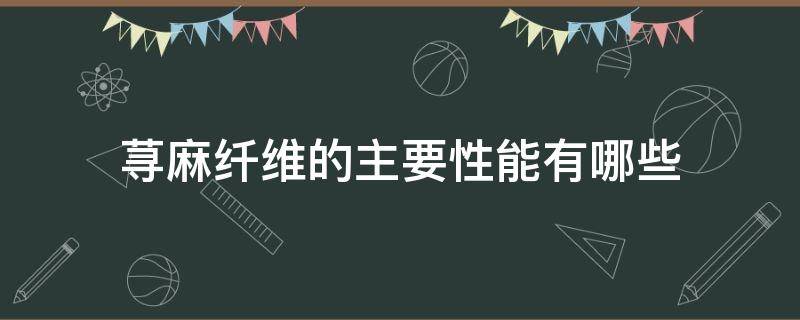 荨麻纤维的主要性能有哪些（麻纤维的主要性能有哪些?）