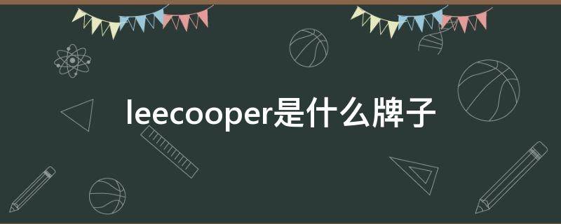 leecooper是什么牌子（leecooper是什么牌子与lee的区别）