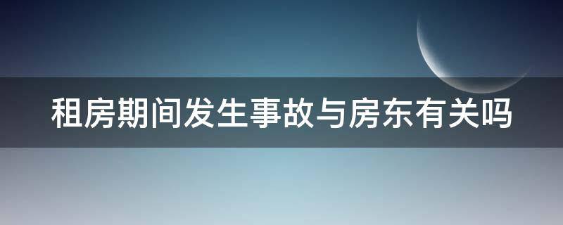 租房期间发生事故与房东有关吗（租房子出了事故,房东要负责吗）