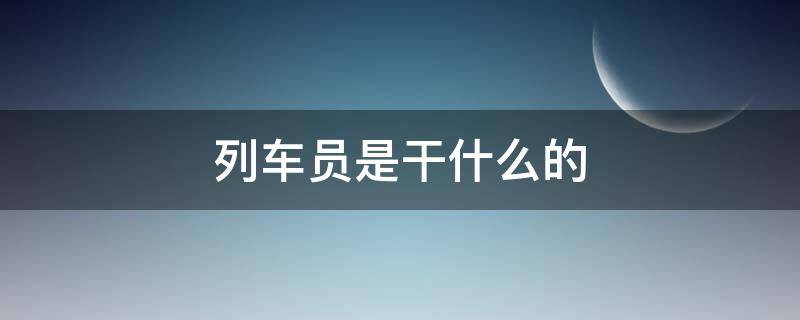 列车员是干什么的（高铁列车员是干什么的）